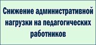 СНИЖЕНИЕ АДМИНИСТРАТИВНОЙ НАГРУЗКИ НА ПЕДАГОГИЧЕСКИХ РАБОТНИКОВ